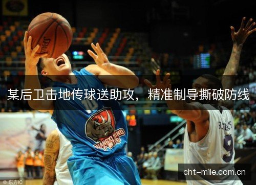 某后卫击地传球送助攻，精准制导撕破防线