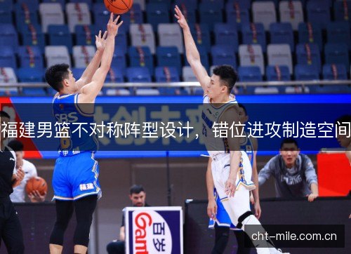 福建男篮不对称阵型设计,错位进攻制造空间 福建男篮不对称阵型设计,错位进攻制造空间