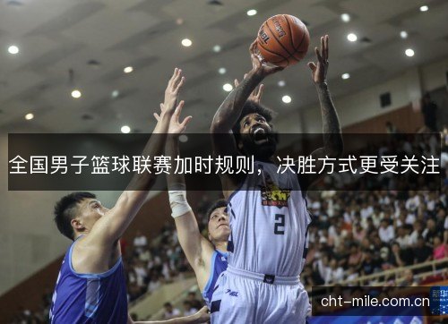 全国男子篮球联赛加时规则，决胜方式更受关注