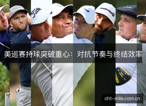 美巡赛持球突破重心:对抗节奏与终结效率 美巡赛持球突破重心:对抗节奏与终结效率