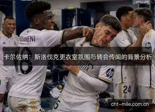 卡尔佐纳:斯洛伐克更衣室氛围与转会传闻的背景分析 卡尔佐纳:斯洛伐克更衣室氛围与转会传闻的背景分析